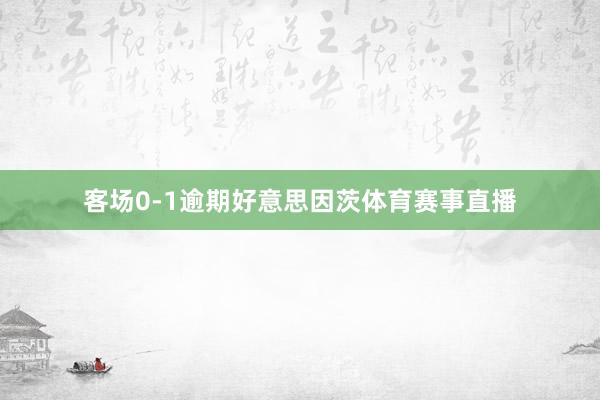 客场0-1逾期好意思因茨体育赛事直播