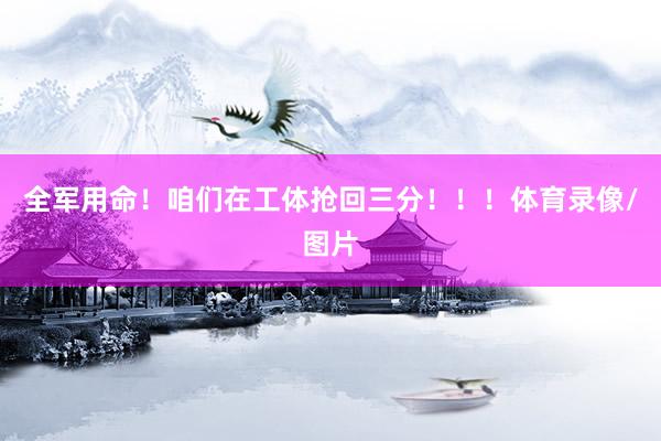 全军用命！咱们在工体抢回三分！！！体育录像/图片