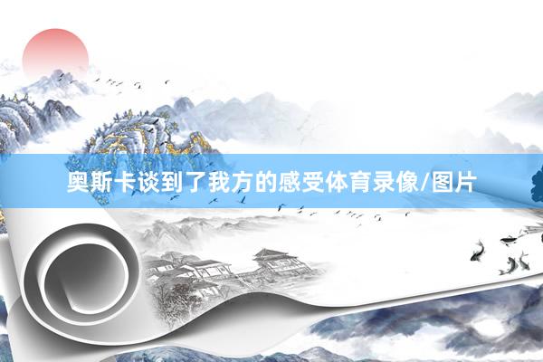 奥斯卡谈到了我方的感受体育录像/图片