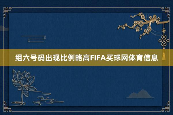 组六号码出现比例略高FIFA买球网体育信息