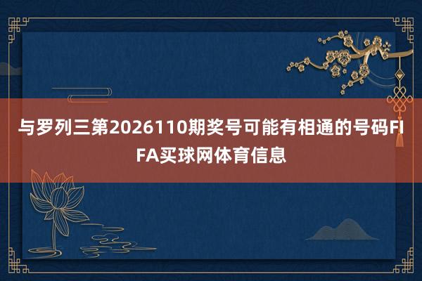 与罗列三第2026110期奖号可能有相通的号码FIFA买球网体育信息