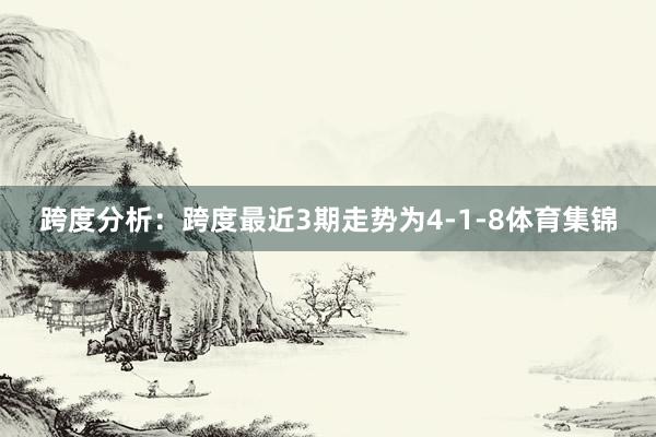 跨度分析：跨度最近3期走势为4-1-8体育集锦