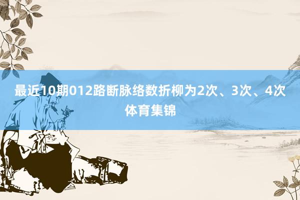 最近10期012路断脉络数折柳为2次、3次、4次体育集锦
