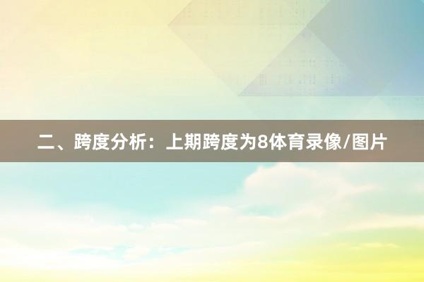 二、跨度分析：　　上期跨度为8体育录像/图片
