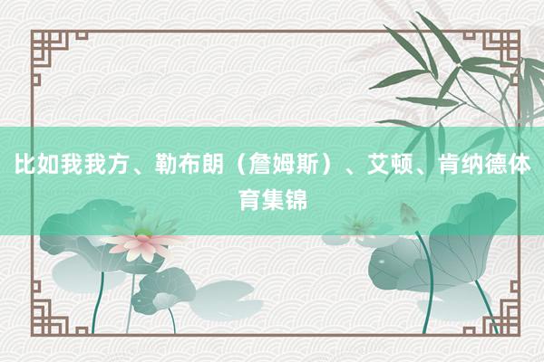 比如我我方、勒布朗（詹姆斯）、艾顿、肯纳德体育集锦