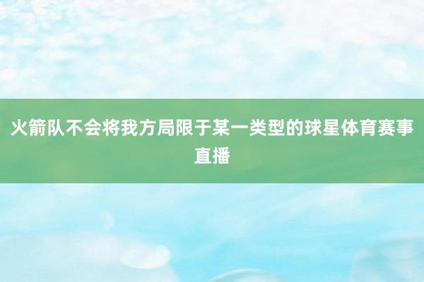 火箭队不会将我方局限于某一类型的球星体育赛事直播