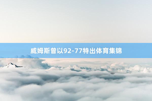 威姆斯曾以92-77特出体育集锦