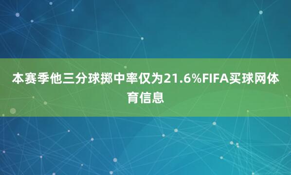 本赛季他三分球掷中率仅为21.6%FIFA买球网体育信息