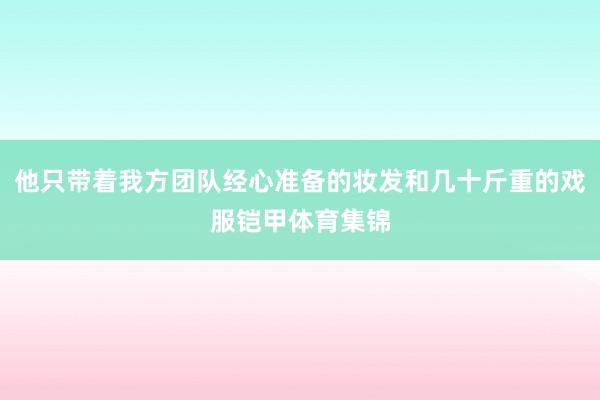 他只带着我方团队经心准备的妆发和几十斤重的戏服铠甲体育集锦