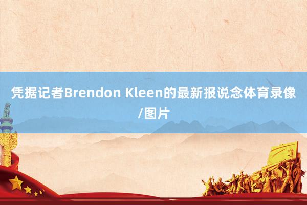 凭据记者Brendon Kleen的最新报说念体育录像/图片