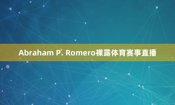 Abraham P. Romero裸露体育赛事直播