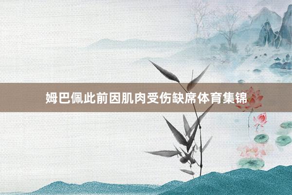 姆巴佩此前因肌肉受伤缺席体育集锦