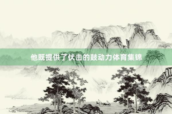 他既提供了伏击的鼓动力体育集锦