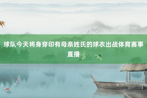 球队今天将身穿印有母亲姓氏的球衣出战体育赛事直播
