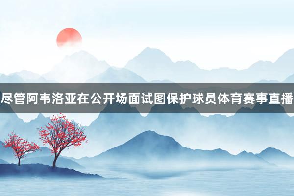 尽管阿韦洛亚在公开场面试图保护球员体育赛事直播