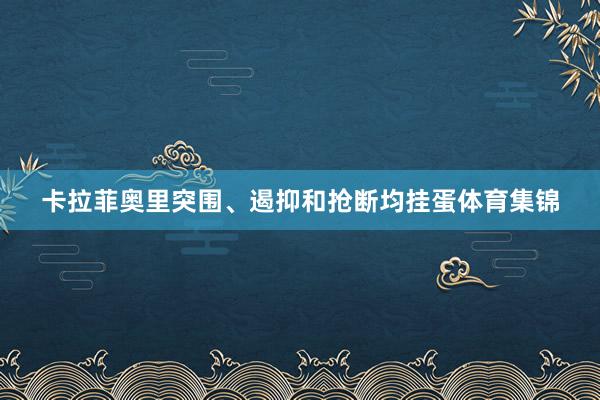 卡拉菲奥里突围、遏抑和抢断均挂蛋体育集锦