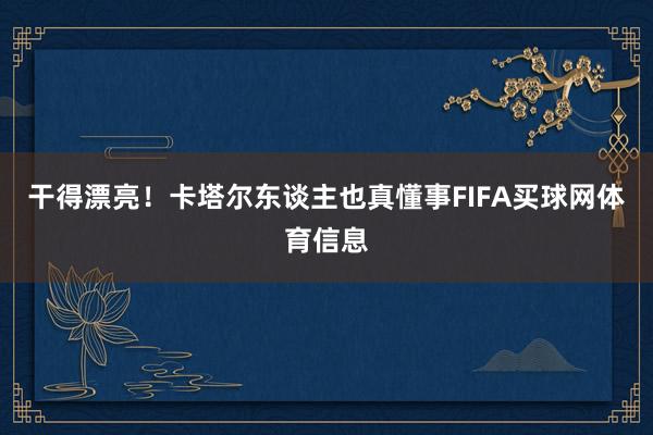 干得漂亮！卡塔尔东谈主也真懂事FIFA买球网体育信息