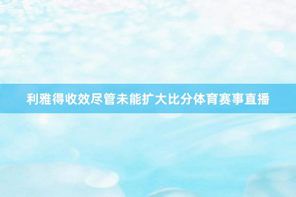 利雅得收效尽管未能扩大比分体育赛事直播