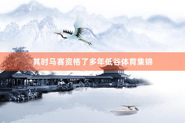 其时马赛资格了多年低谷体育集锦