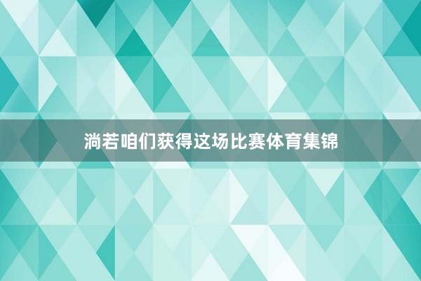 淌若咱们获得这场比赛体育集锦