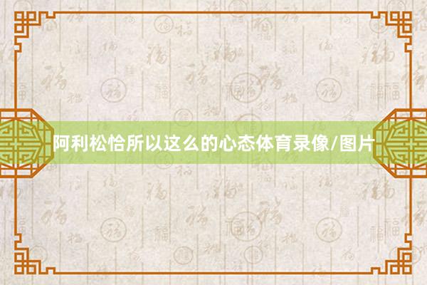 阿利松恰所以这么的心态体育录像/图片