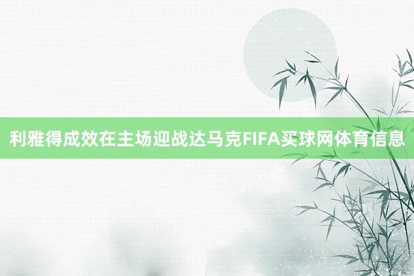 利雅得成效在主场迎战达马克FIFA买球网体育信息