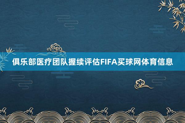 俱乐部医疗团队握续评估FIFA买球网体育信息