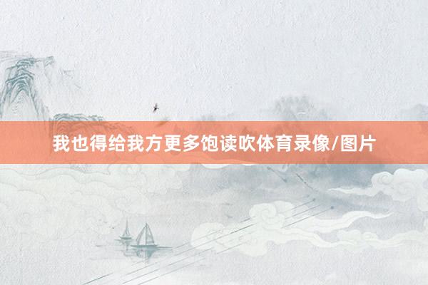 我也得给我方更多饱读吹体育录像/图片