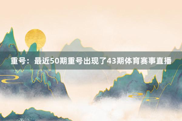 重号：最近50期重号出现了43期体育赛事直播