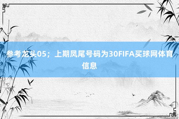 参考龙头05；上期凤尾号码为30FIFA买球网体育信息