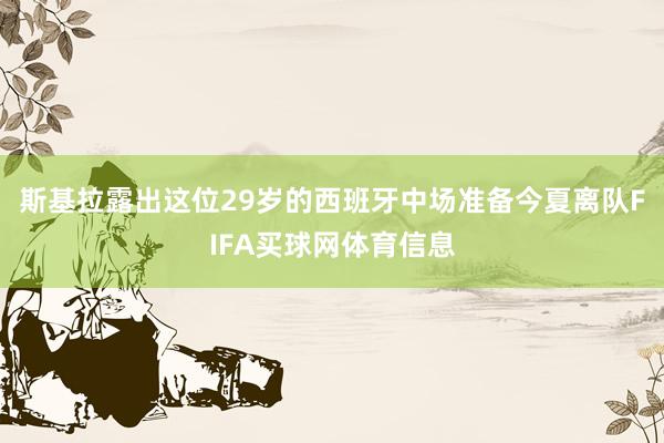 斯基拉露出这位29岁的西班牙中场准备今夏离队FIFA买球网体育信息