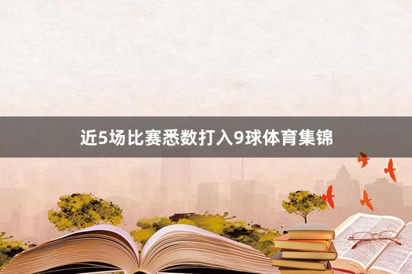 近5场比赛悉数打入9球体育集锦