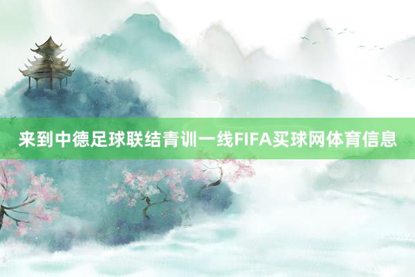 来到中德足球联结青训一线FIFA买球网体育信息