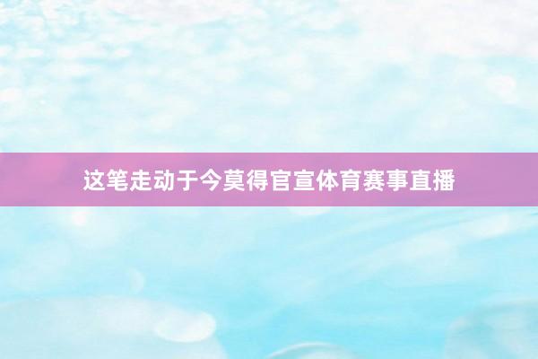 这笔走动于今莫得官宣体育赛事直播
