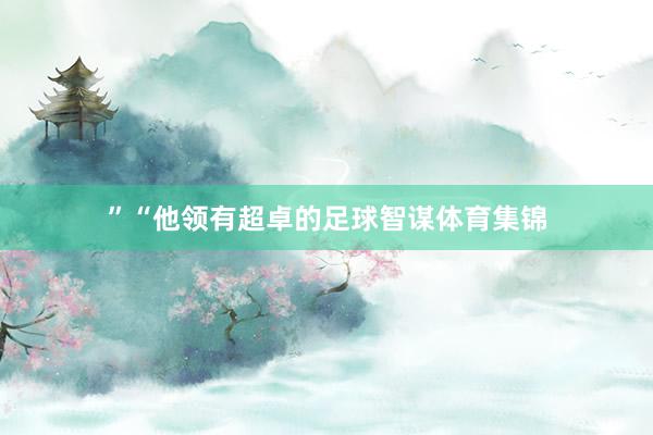 ”“他领有超卓的足球智谋体育集锦