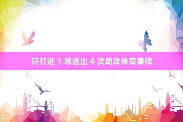 只打进 1 球送出 4 次助攻体育集锦