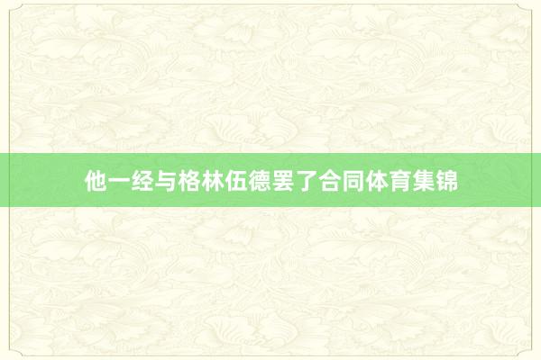 他一经与格林伍德罢了合同体育集锦