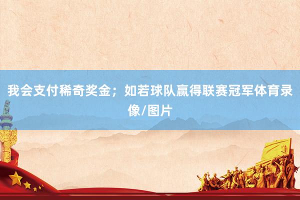我会支付稀奇奖金；如若球队赢得联赛冠军体育录像/图片