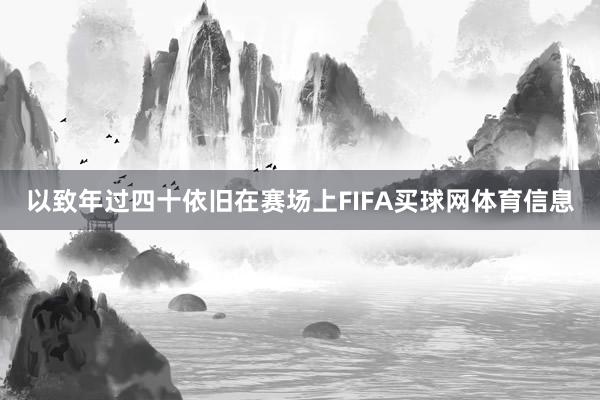 以致年过四十依旧在赛场上FIFA买球网体育信息