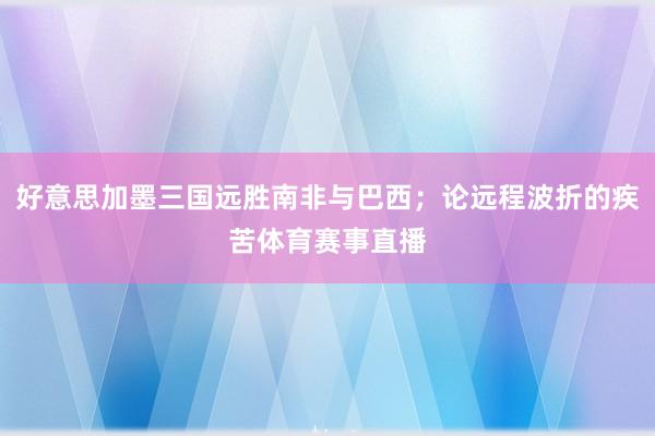 好意思加墨三国远胜南非与巴西;论远程波折的疾苦体育赛事直播