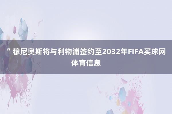 ”穆尼奥斯将与利物浦签约至2032年FIFA买球网体育信息