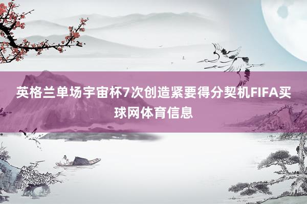 英格兰单场宇宙杯7次创造紧要得分契机FIFA买球网体育信息