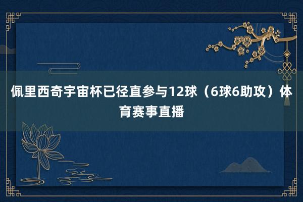 佩里西奇宇宙杯已径直参与12球（6球6助攻）体育赛事直播