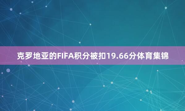 克罗地亚的FIFA积分被扣19.66分体育集锦
