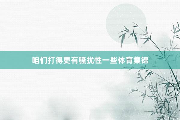 咱们打得更有骚扰性一些体育集锦