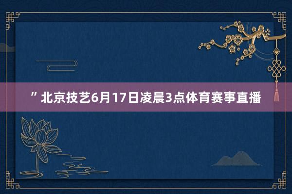 ”北京技艺6月17日凌晨3点体育赛事直播