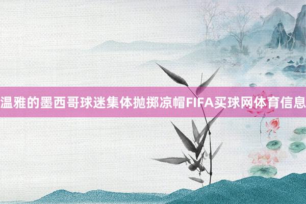 温雅的墨西哥球迷集体抛掷凉帽FIFA买球网体育信息