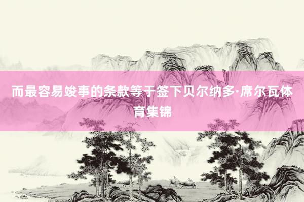 而最容易竣事的条款等于签下贝尔纳多·席尔瓦体育集锦