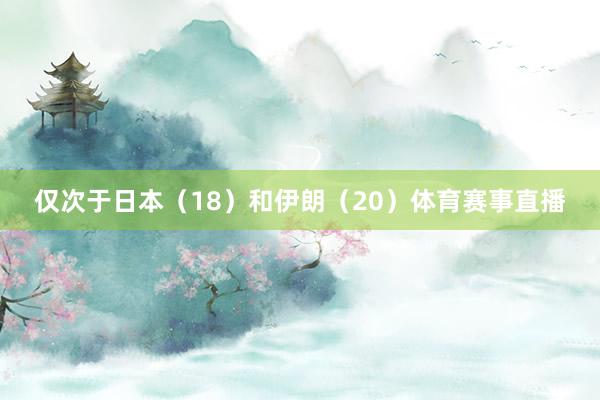 仅次于日本（18）和伊朗（20）体育赛事直播