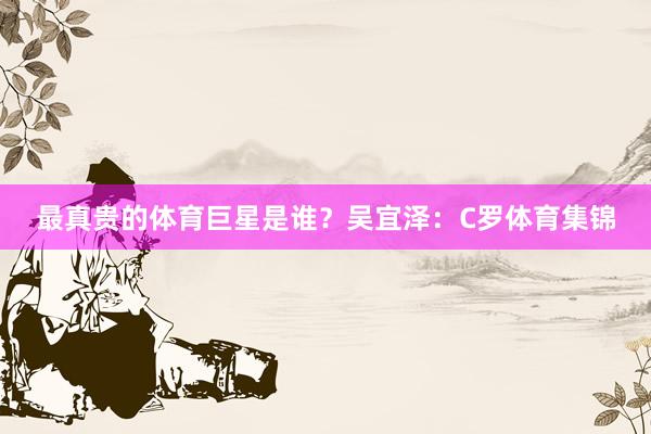 最真贵的体育巨星是谁？吴宜泽：C罗体育集锦
